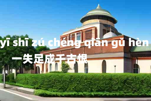 
	yī shī zú chéng qiān gǔ hèn 	
	    一失足成千古恨