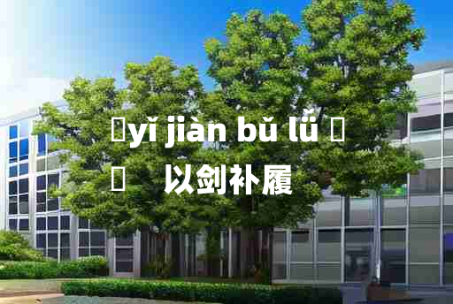 
	yǐ jiàn bǔ lǚ 	
	    以剑补履