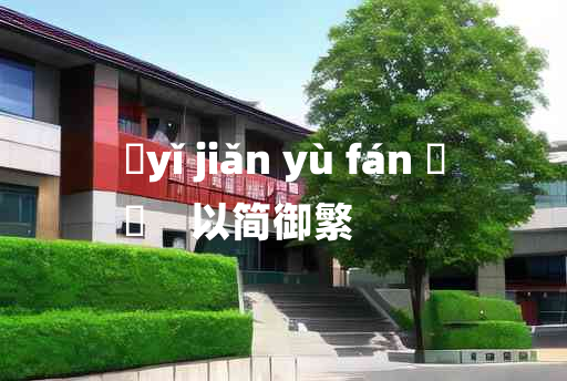 
	yǐ jiǎn yù fán 	
	    以简御繁