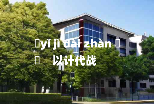 
	yǐ jì dài zhàn 	
	    以计代战