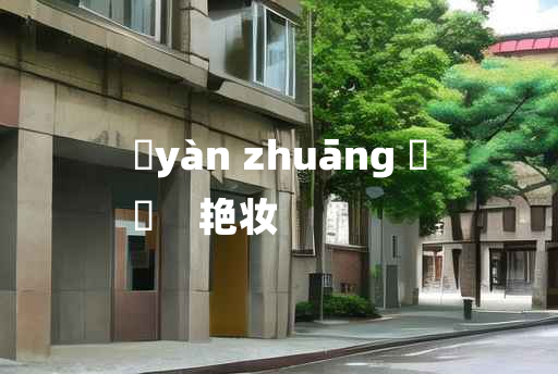 
	yàn zhuāng 	
	    艳妆