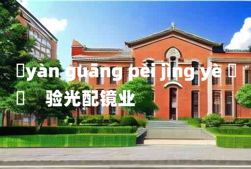 
	yàn guāng pèi jìng yè 	
	    验光配镜业