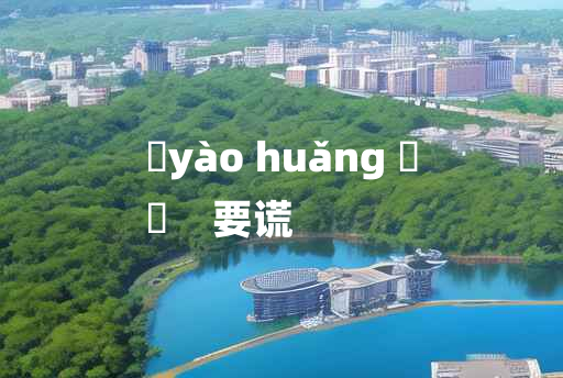 
	yào huǎng 	
	    要谎