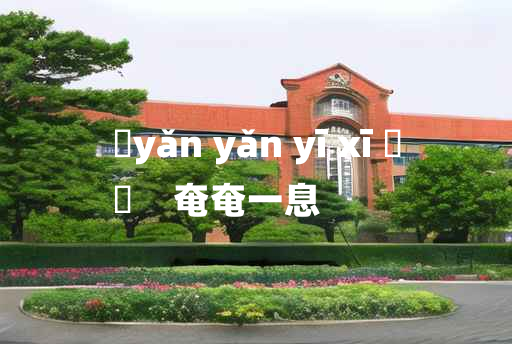 
	yǎn yǎn yī xī 	
	    奄奄一息