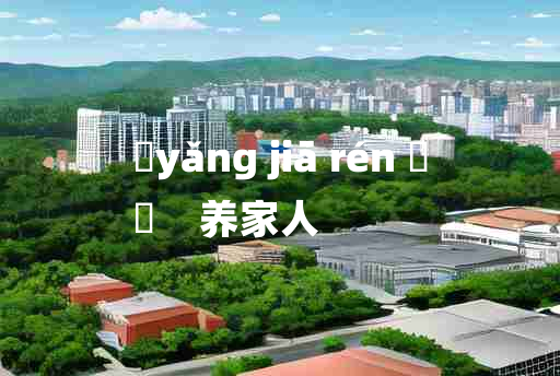 
	yǎng jiā rén 	
	    养家人