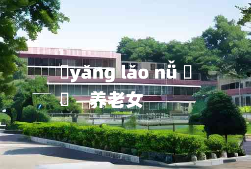 
	yǎng lǎo nǚ 	
	    养老女