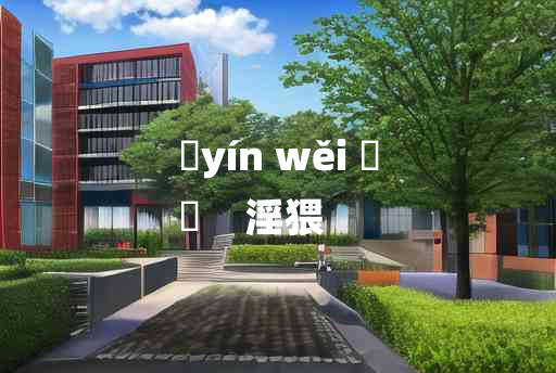 
	yín wěi 	
	    淫猥