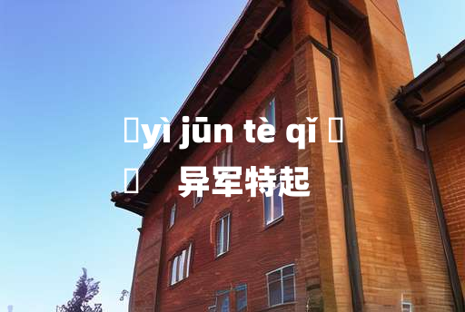 
	yì jūn tè qǐ 	
	    异军特起