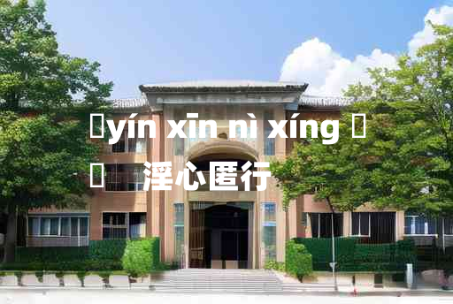 
	yín xīn nì xíng 	
	    淫心匿行