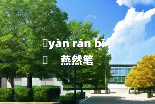 
	yàn rán bǐ 	
	    燕然笔