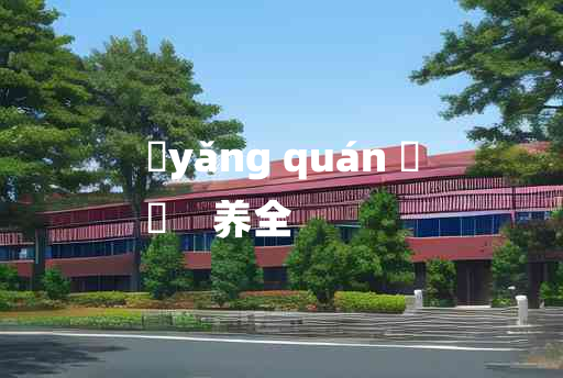 
	yǎng quán 	
	    养全