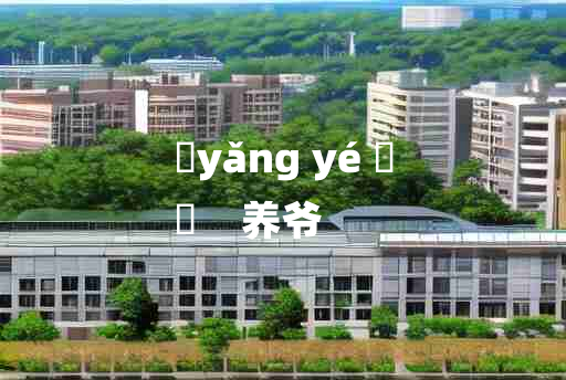 
	yǎng yé 	
	    养爷