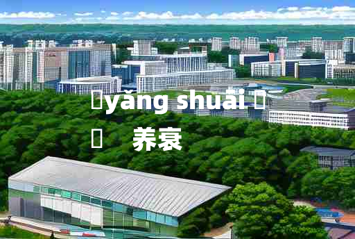 
	yǎng shuāi 	
	    养衰