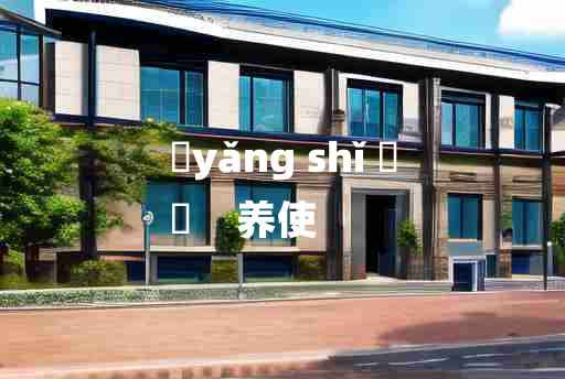 
	yǎng shǐ 	
	    养使