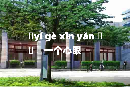 
	yí gè xīn yǎn 	
	    一个心眼