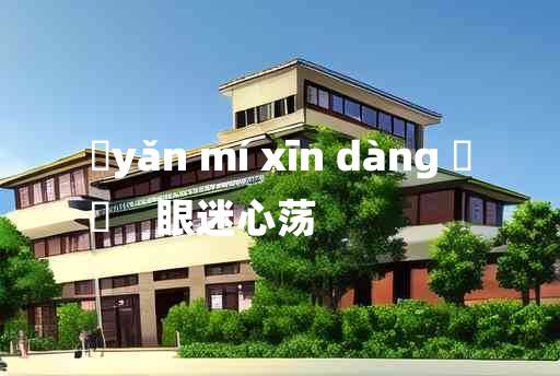 
	yǎn mí xīn dàng 	
	    眼迷心荡