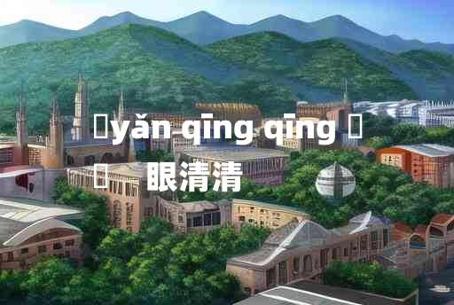 
	yǎn qīng qīng 	
	    眼清清