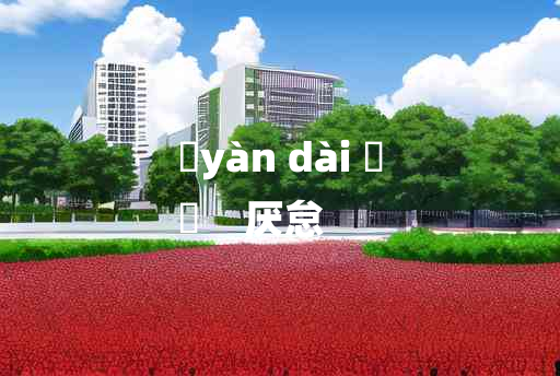 
	yàn dài 	
	    厌怠