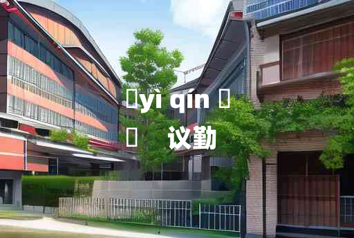 
	yì qín 	
	    议勤