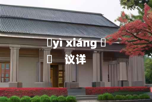 
	yì xiáng 	
	    议详