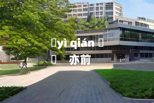 
	yì qián 	
	    亦前