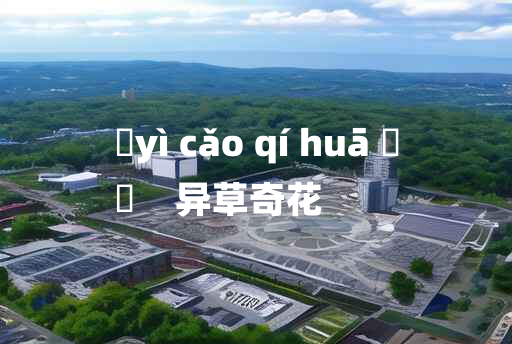 
	yì cǎo qí huā 	
	    异草奇花