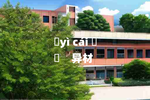 
	yì cái 	
	    异材