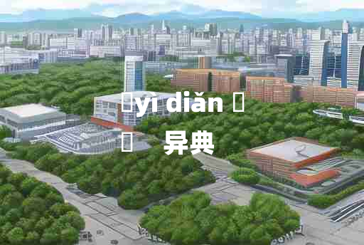 
	yì diǎn 	
	    异典