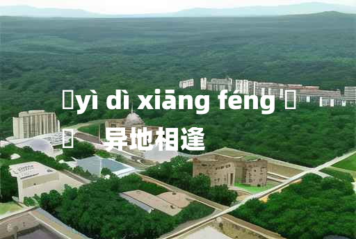 
	yì dì xiāng féng 	
	    异地相逢