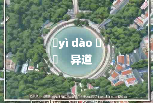 
	yì dào 	
	    异道