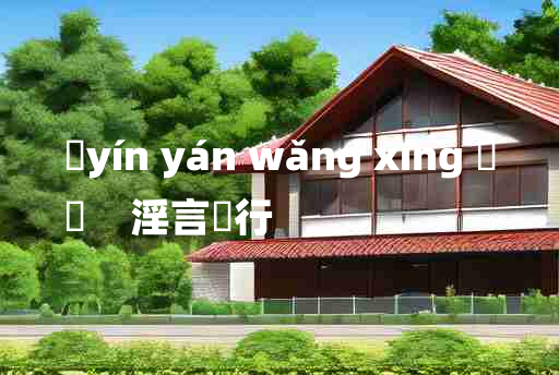 
	yín yán wǎng xíng 	
	    淫言诐行