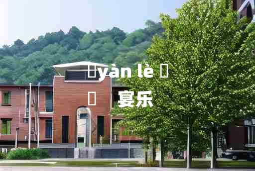 
	yàn lè 	
	    宴乐