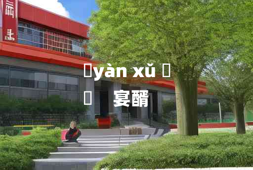 
	yàn xǔ 	
	    宴醑