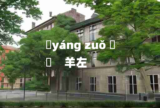 
	yáng zuǒ 	
	    羊左