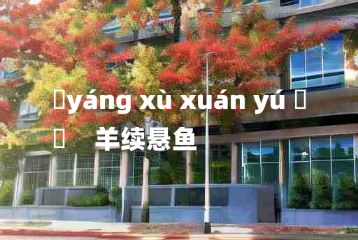 
	yáng xù xuán yú 	
	    羊续悬鱼