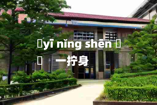 
	yī nǐng shēn 	
	    一拧身