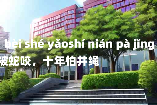 
	yī nián bèi shé yǎoshí nián pà jǐng shéng 	
	    一年被蛇咬，十年怕井绳