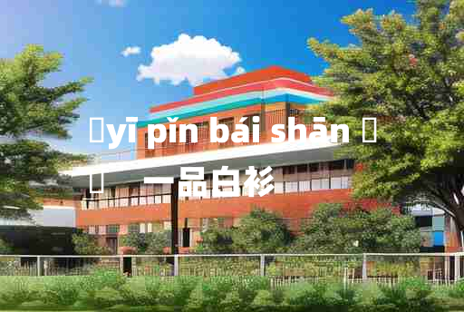 
	yī pǐn bái shān 	
	    一品白衫