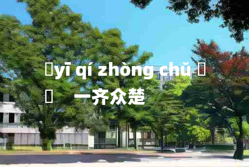 
	yī qí zhòng chǔ 	
	    一齐众楚