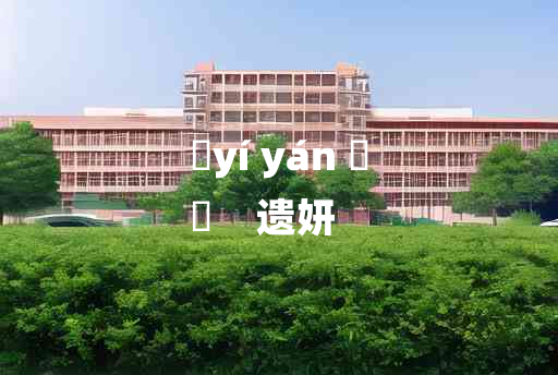 
	yí yán 	
	    遗妍