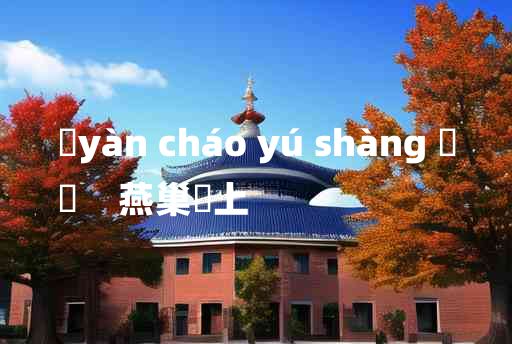 
	yàn cháo yú shàng 	
	    燕巢幙上