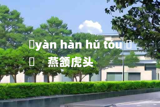 
	yàn hàn hǔ tóu 	
	    燕颔虎头