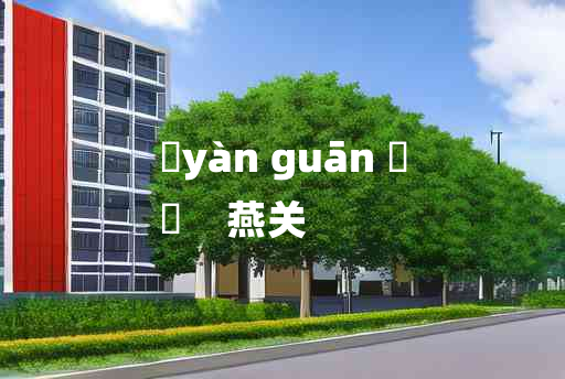 
	yàn guān 	
	    燕关