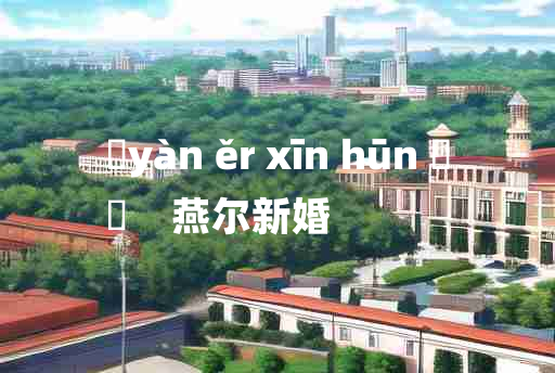 
	yàn ěr xīn hūn 	
	    燕尔新婚