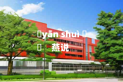 
	yān shuì 	
	    燕说