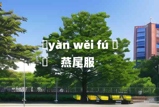 
	yàn wěi fú 	
	    燕尾服