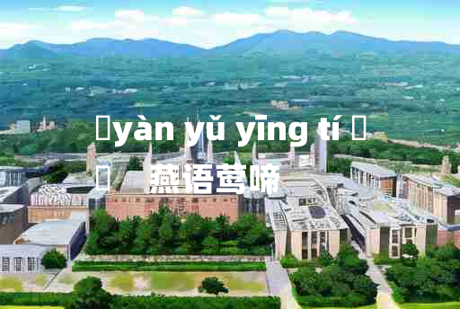 
	yàn yǔ yīng tí 	
	    燕语莺啼