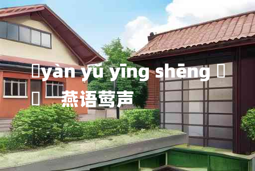 
	yàn yǔ yīng shēng 	
	    燕语莺声