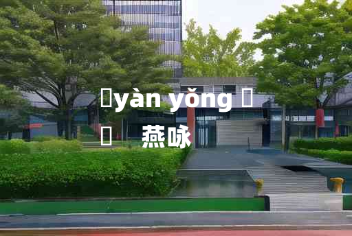 
	yàn yǒng 	
	    燕咏