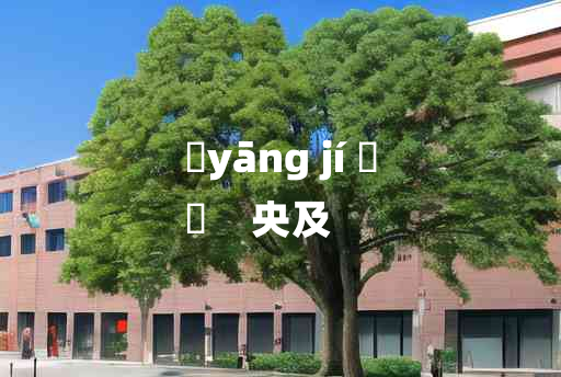 
	yāng jí 	
	    央及